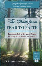 The Walk from Fear to Faith: Trusting God with Your Fears (A Study of Old Testament Women) (Graceful Beginnings Series for New-to-the-Bible Christians by Melanie Newton Paperback Book