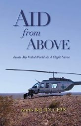 Aid from Above: Inside My Veiled World as a Flight Nurse by Kurtis A. Bell Paperback Book