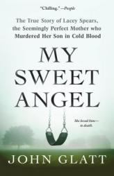 My Sweet Angel: The True Story of Lacey Spears, the Seemingly Perfect Mother Who Murdered Her Son in Cold Blood by John Glatt Paperback Book