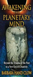 Awakening the Planetary Mind: Beyond the Trauma of the Past to a New Era of Creativity by Barbara Hand Clow Paperback Book