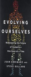 Evolving Ourselves: Redesigning the Future of Humanity--One Gene at a Time by Juan Enriquez Paperback Book
