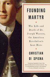 Founding Martyr: The Life and Death of Dr. Joseph Warren, the American Revolution's Lost Hero by Christian Di Spigna Paperback Book
