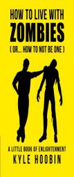 How To Live With Zombies: (Or... How To Not Be One)  A Little Book Of Enlightenment by Kyle Hoobin Paperback Book