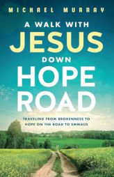 A Walk With Jesus Down Hope Road: Traveling From Brokenness to Hope on the Road to Emmaus by Michael Murray Paperback Book