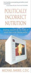 Politically Incorrect Nutrition: What You May Not Know about Your Food and Drink by Michael Barbee Paperback Book
