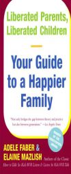Liberated Parents, Liberated Children: Your Guide to a Happier Family by Adele Faber Paperback Book