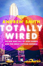 Totally Wired: The Rise and Fall of Josh Harris and the Great Dotcom Swindle by Andrew Smith Paperback Book