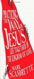 Practicing the Way of Jesus: Life Together in the Kingdom of Love by Mark Scandrette Paperback Book