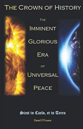 The Crown of History: The Imminent Glorious Era of Universal Peace by Daniel O'Connor Paperback Book