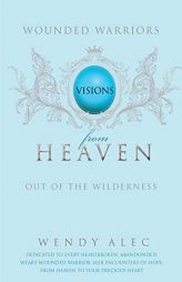 Wounded Warriors: Out of the Wilderness: Visions from Heaven by Wendy Alec Paperback Book