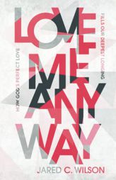 Love Me Anyway: How God's Perfect Love Fills Our Deepest Longing by Jared C. Wilson Paperback Book