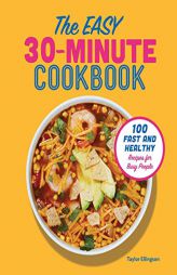 The Easy 30-Minute Cookbook: 100 Fast and Healthy Recipes for Busy People by Taylor Ellingson Paperback Book