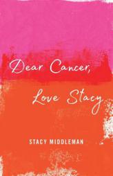 Dear Cancer, Love Stacy by Stacy Middleman Paperback Book