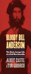 Bloody Bill Anderson: The Short, Savage Life of a Civil War Guerrilla by Albert Castel Paperback Book