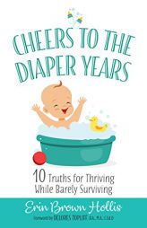 Cheers to the Diaper Years: 10 Truths for Thriving While Barely Surviving by Erin Brown Hollis Paperback Book