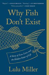 Why Fish Don't Exist: A Story of Loss, Love, and the Hidden Order of Life by Lulu Miller Paperback Book
