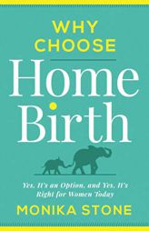 Why Choose Home Birth: Yes, It's an Option, and Yes, It's Right for Women Today by Monika Stone Paperback Book