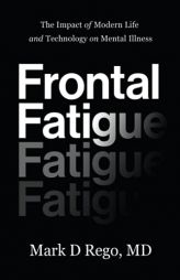 Frontal Fatigue: The Impact of Modern Life and Technology on Mental Illness by Mark Rego Paperback Book