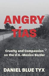 Angry Tías: Cruelty and Compassion on the U.S.-Mexico Border by Daniel Blue Tyx Paperback Book