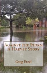 Against the Storm: A Harvey Story by Greg Etzel Paperback Book