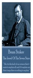 Bram Stoker - The Jewel of the Seven Stars: Ah, It Is the Fault of Our Science That It Wants to Explain All; And If It Explain Not, Then It Says There by Bram Stoker Paperback Book
