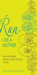 Run Like a Mother: How to Get Moving--and Not Lose Your Family, Job, or Sanity by Sarah Bowen Shea Paperback Book