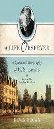 A Life Observed: A Spiritual Biography of C. S. Lewis by Devin Brown Paperback Book