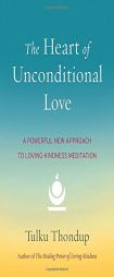The Heart of Unconditional Love: A Powerful New Approach to Loving-Kindness Meditation by Tulku Thondup Paperback Book