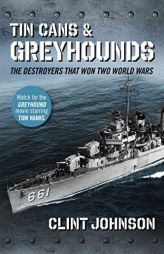 Tin Cans and Greyhounds: The Destroyers that Won Two World Wars by Clint Johnson Paperback Book