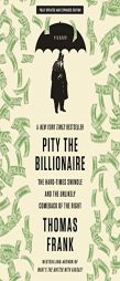 Pity the Billionaire: The Hard-Times Swindle and the Unlikely Comeback of the Right by Thomas Frank Paperback Book