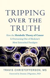 Tripping over the Truth: How the Metabolic Theory of Cancer Is Overturning One of Medicine's Most Entrenched Paradigms by Travis Christofferson Paperback Book