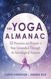 The Yoga Almanac: 52 Practices and Rituals to Stay Grounded Through the Astrological Seasons by Lisette Cheresson Paperback Book