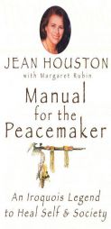 Manual for the Peacemaker: An Iroquois Legend to Heal Self & Society by Jean Houston Paperback Book