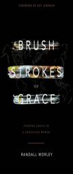 Brush Strokes of Grace: Finding Grace in a Graceless World by Randall Worley Paperback Book