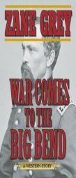 War Comes to the Big Bend: A Western Story by Zane Grey Paperback Book