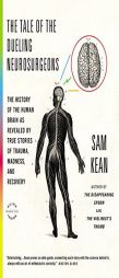 The Tale of the Dueling Neurosurgeons: The History of the Human Brain as Revealed by True Stories of Trauma, Madness, and Recovery by Sam Kean Paperback Book