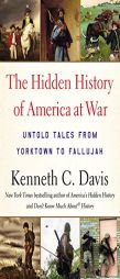 The Hidden History of America at War: Untold Tales from Yorktown to Fallujah by Kenneth C. Davis Paperback Book