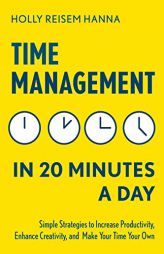 Time Management in 20 Minutes a Day: Simple Strategies to Increase Productivity, Enhance Creativity, and Make Your Time Your Own by Holly Reisem Hanna Paperback Book