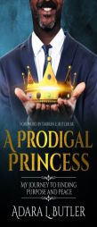 A Prodigal Princess: My journey to finding purpose and peace by Adara L. Butler Paperback Book