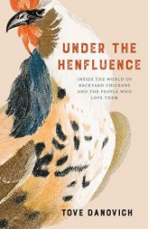 Under the Henfluence: Inside the World of Backyard Chickens and the People Who Love Them by Tove Danovich Paperback Book