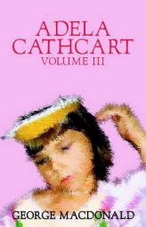 Adela Cathcart, Volume III by George MacDonald Paperback Book