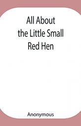 All About the Little Small Red Hen by Anonymous Paperback Book