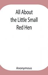 All About the Little Small Red Hen by Anonymous Paperback Book