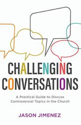 Challenging Conversations: A Practical Guide to Discuss Controversial Topics in the Church by Jason Jimenez Paperback Book