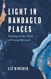 Light in Bandaged Places: Healing in the Wake of Young Betrayal by Liz Kinchen Paperback Book