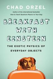 Breakfast with Einstein: The Exotic Physics of Everyday Objects by Chad Orzel Paperback Book