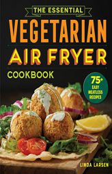 The Essential Vegetarian Air Fryer Cookbook: 75+ Easy Meatless Recipes by Linda Larsen Paperback Book