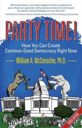 Party Time!: How You Can Create Common-Good Democracy Right Now by William a. McConochie Paperback Book