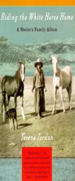 Riding the White Horse Home: A Western Family Album by Teresa Jordan Paperback Book
