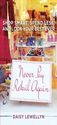 Never Pay Retail Again: Shop Smart, Spend Less, and Look Your Best Ever by Daisy Lewellyn Paperback Book